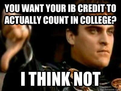 you want your ib credit to actually count in college? i think not  Downvoting Roman