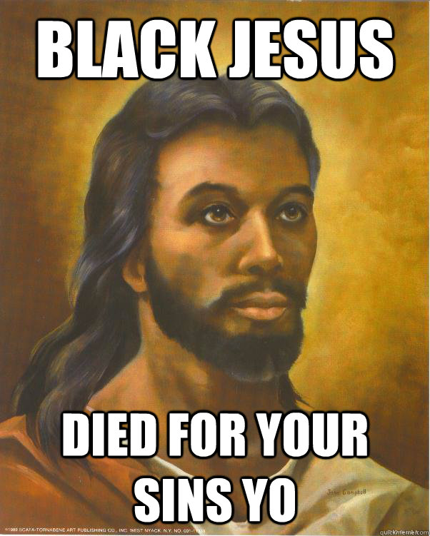 Black Jesus died for your sins yo  