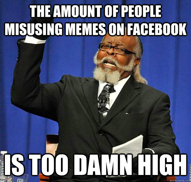 The amount of people misusing memes on Facebook Is too damn high - The amount of people misusing memes on Facebook Is too damn high  Jimmy McMillan