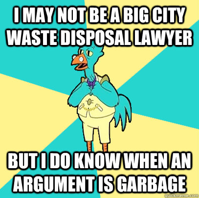 I may not be a big city waste disposal lawyer But i do know when an argument is garbage  Incompetent Chicken Lawyer
