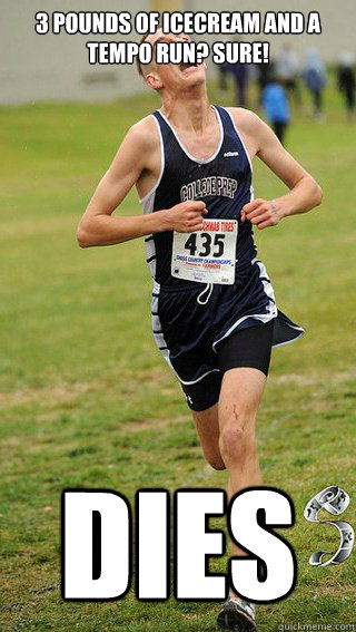 3 pounds of icecream and a tempo run? SURE! DIEs  Freshman Cross Country Runner