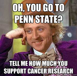 Oh, You Go to Penn State? Tell me how much you support cancer research  Condescending Wonka