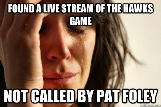 Found a live stream of the hawks game not called by pat foley  First World Problems