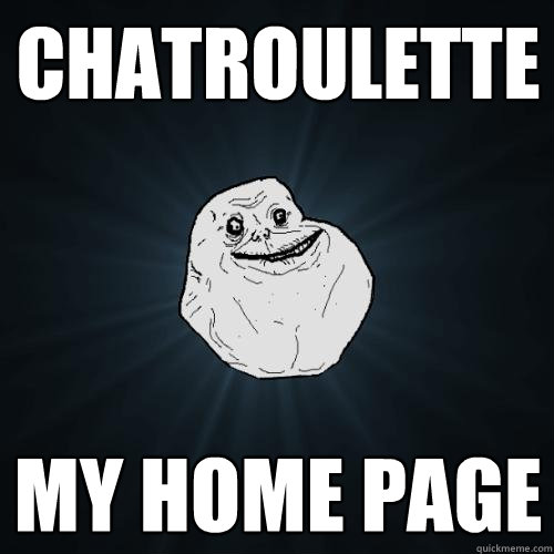 chatroulette MY HOME PAGE - chatroulette MY HOME PAGE  Forever Alone