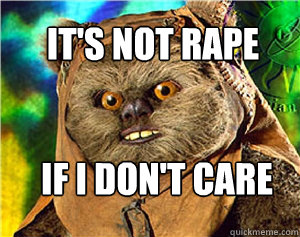 it's not rape if i don't care  Rape Ewok