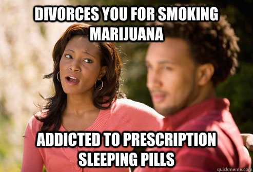 Divorces you for smoking marijuana Addicted to prescription sleeping pills  