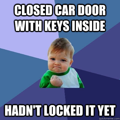 closed car door with keys inside hadn't locked it yet - closed car door with keys inside hadn't locked it yet  Success Kid