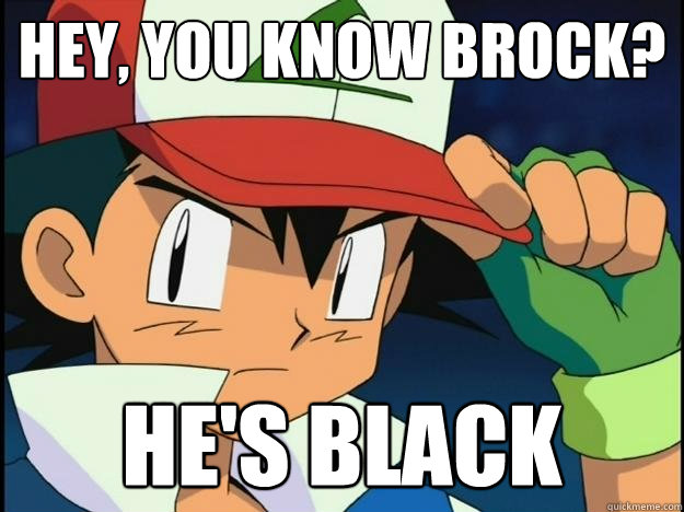 Hey, you know Brock? He's black  