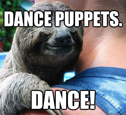 Dance puppets. Dance! - Dance puppets. Dance!  Suspiciously Evil Sloth