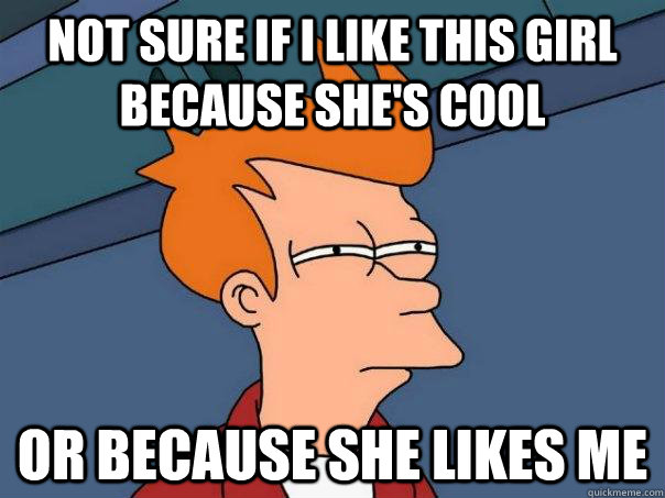 Not sure if i like this girl because she's cool Or because she likes me  Futurama Fry