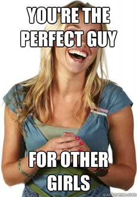 you're the perfect guy  for other girls  - you're the perfect guy  for other girls   Friend Zone Fiona