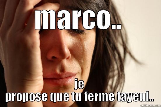 MARCO.. JE PROPOSE QUE TU FERME TAYEUL.. First World Problems