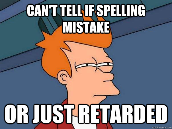 can't tell if spelling mistake or just retarded  Futurama Fry