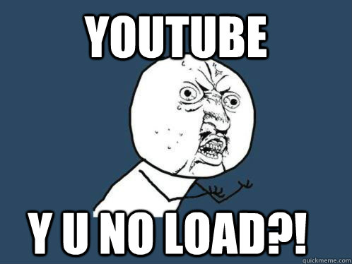 YOUTUBE Y U NO LOAD?!  