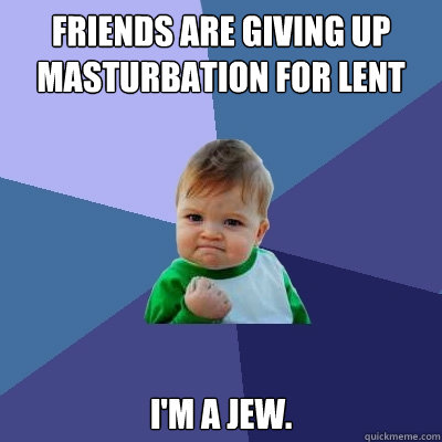 Friends are giving up masturbation for lent I'm a Jew.  Success Kid