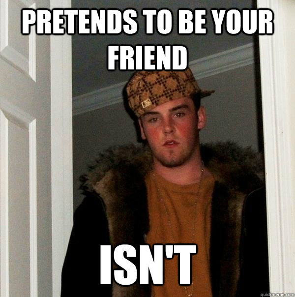 Pretends to be your friend isn't  Scumbag Steve