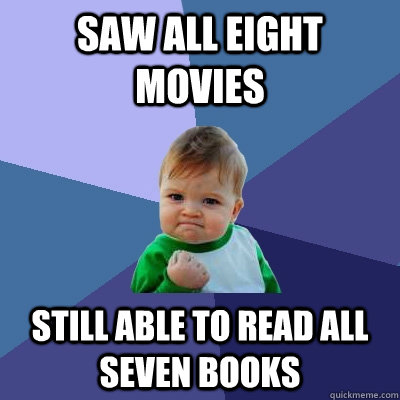 Saw all eight movies still able to read all seven books  Success Kid