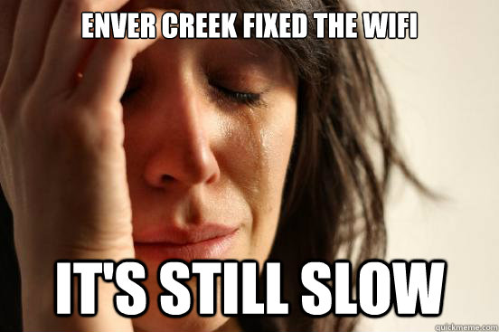 Enver Creek fixed the wifi  It's still slow  First World Problems