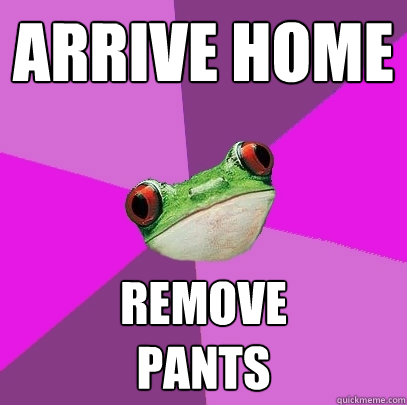 arrive home remove 
pants  Foul Bachelorette Frog