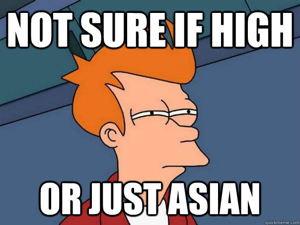 Not sure if high Or just asian - Not sure if high Or just asian  Futurama Fry