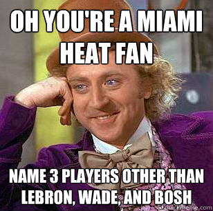 oh you're a miami heat fan name 3 players other than lebron, wade, and bosh - oh you're a miami heat fan name 3 players other than lebron, wade, and bosh  Condescending Wonka