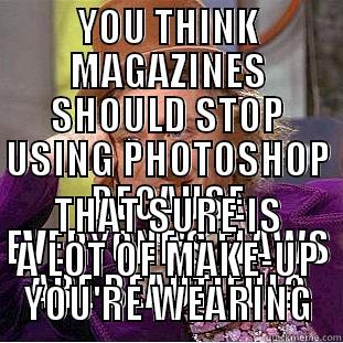 YOU THINK MAGAZINES SHOULD STOP USING PHOTOSHOP BECAUSE EVERYONE'S FLAWS ARE BEAUTIFUL? THAT SURE IS A LOT OF MAKE-UP YOU'RE WEARING Condescending Wonka