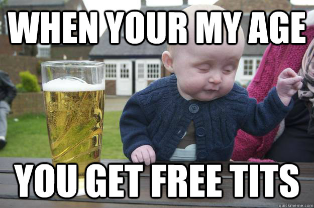 when your my age you get free tits  - when your my age you get free tits   drunk baby