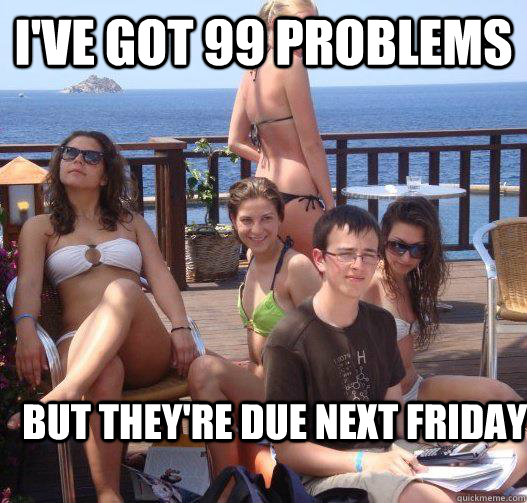 i've got 99 problems but they're due next friday  Priority Peter