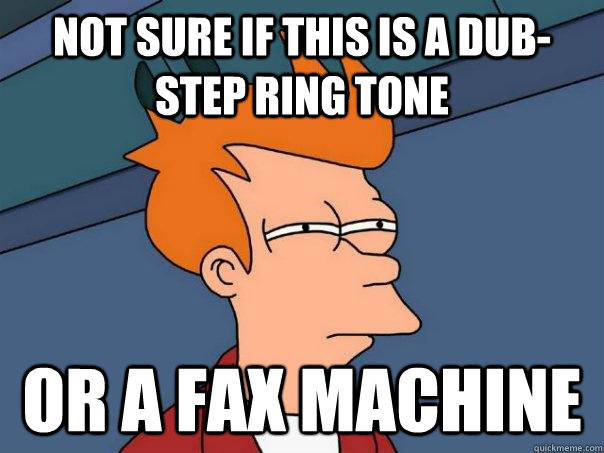 Not sure if this is a Dub-step ring tone Or a fax machine  Futurama Fry