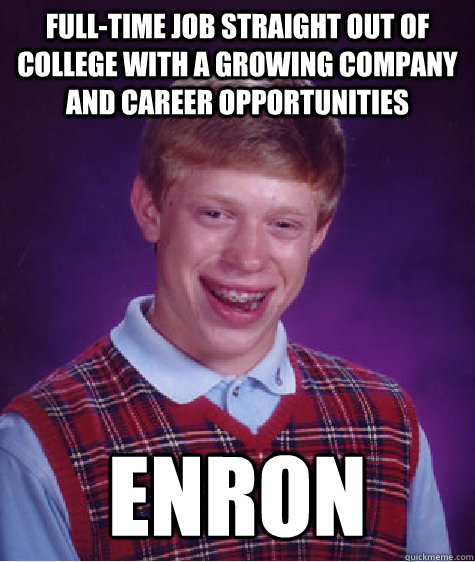 Full-time job straight out of college with a growing company and career opportunities Enron  Bad Luck Brian