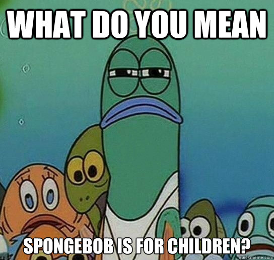 What do you mean Spongebob is for children?  Serious fish SpongeBob