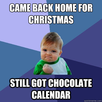 Came back home for Christmas Still got chocolate calendar  - Came back home for Christmas Still got chocolate calendar   Success Kid