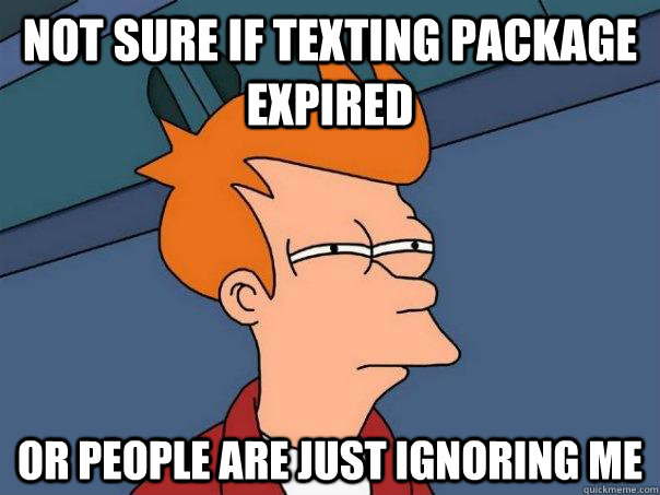 Not sure if texting package expired or people are just ignoring me  Futurama Fry