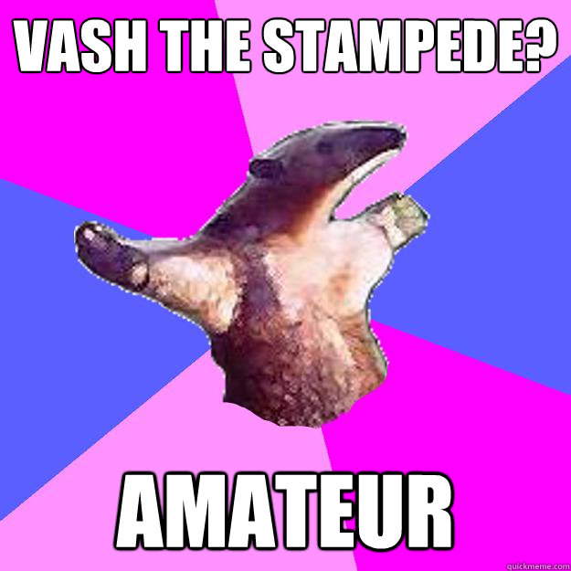 Vash the stampede? amateur - Vash the stampede? amateur  Property Damage Anteater