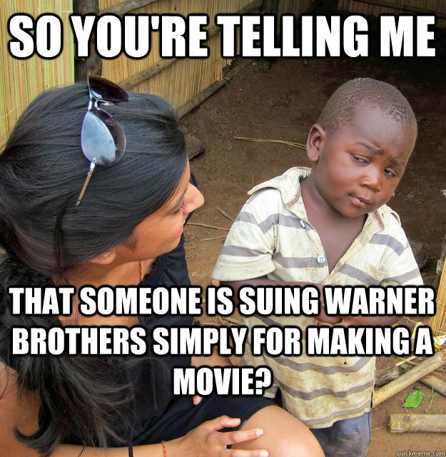 So you're telling me  That someone is suing Warner brothers simply for making a movie?   Skeptical Black Kid