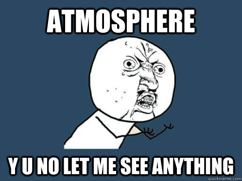 Atmosphere y u no let me see anything  Y U No