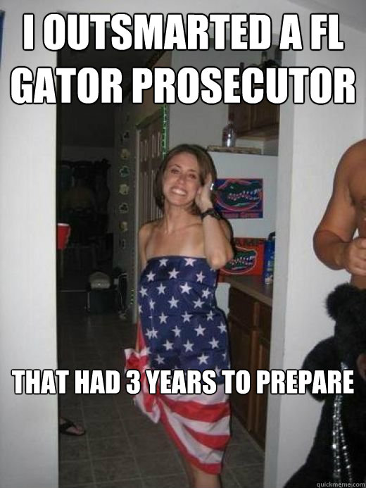 i outsmarted a fl gator prosecutor  that had 3 years to prepare


  Casey Anthony gator