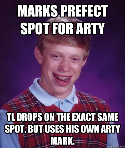 Marks prefect spot for arty TL drops on the exact same spot, but uses his own arty mark.   Bad Luck Brian