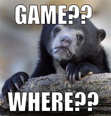 Where game at - GAME?? WHERE?? Confession Bear