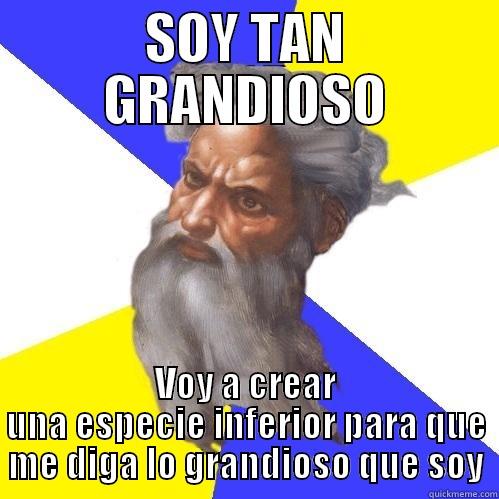 SOY TAN GRANDIOSO VOY A CREAR UNA ESPECIE INFERIOR PARA QUE ME DIGA LO GRANDIOSO QUE SOY Advice God