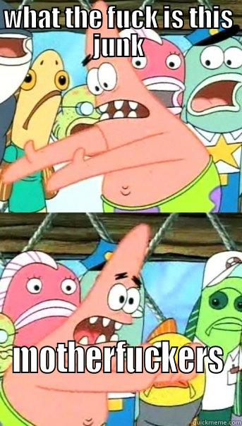 WHAT THE FUCK IS THIS JUNK MOTHERFUCKERS Push it somewhere else Patrick