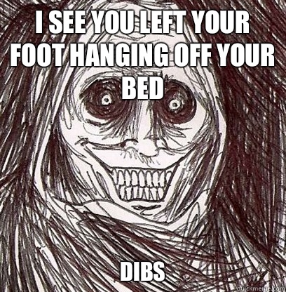 I see you left your foot hanging off your bed DIBS - I see you left your foot hanging off your bed DIBS  Horrifying House Guest