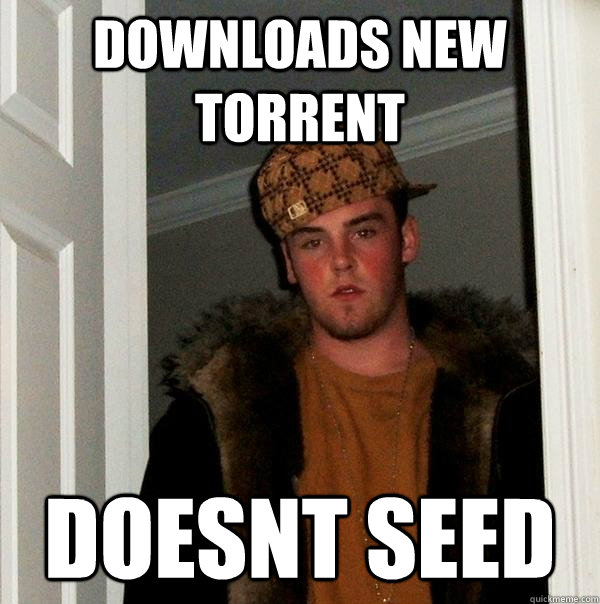 Downloads new torrent Doesnt seed  Scumbag Steve