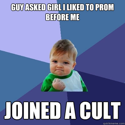 Guy asked girl i liked to prom before me JOINED A CULT  Success Kid