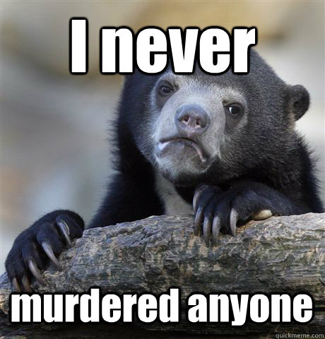 I never murdered anyone - I never murdered anyone  Confession Bear