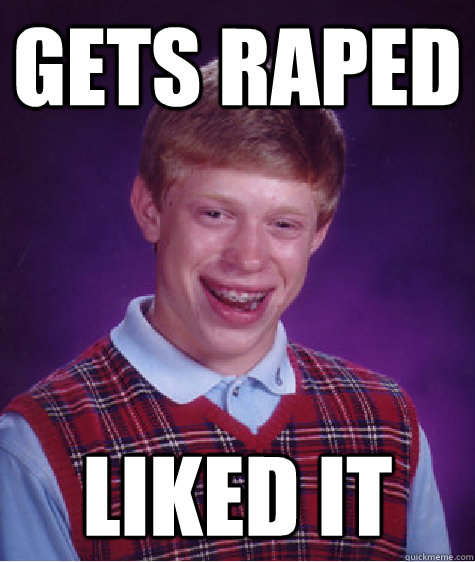 gets raped liked it  Bad Luck Brian