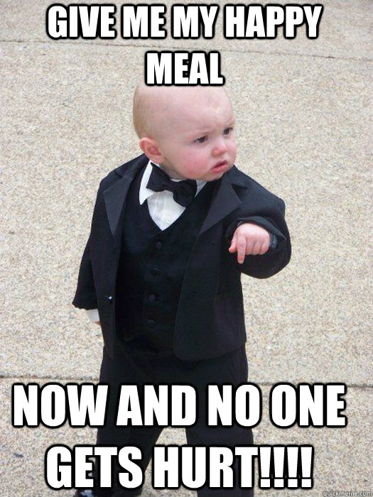 GIVE ME MY HAPPY MEAL  NOW AND NO ONE GETS HURT!!!!  Baby Godfather