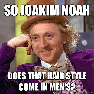 So Joakim Noah Does That Hair Style Come In Men's? - So Joakim Noah Does That Hair Style Come In Men's?  Condescending Wonka