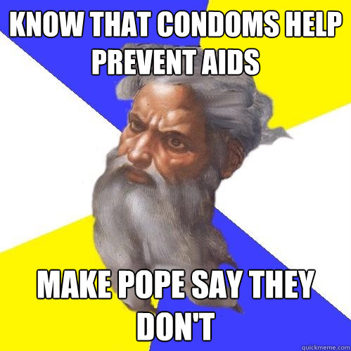 Know that condoms help prevent aids make pope say they don't  Advice God