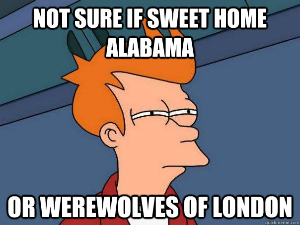 Not sure if Sweet Home Alabama Or Werewolves of London  Futurama Fry